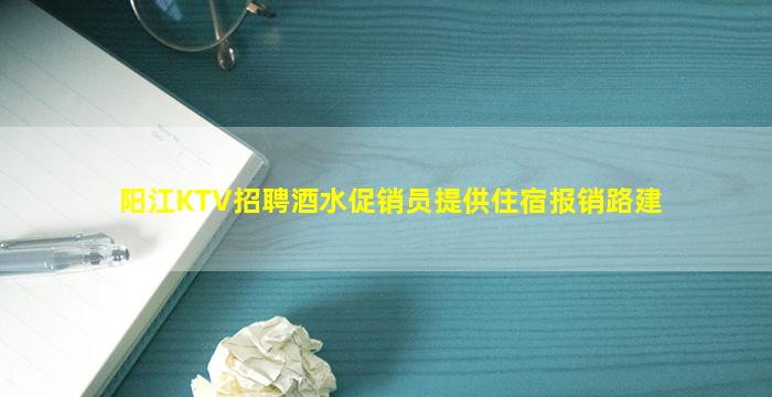 阳江KTV招聘酒水促销员提供住宿报销路建